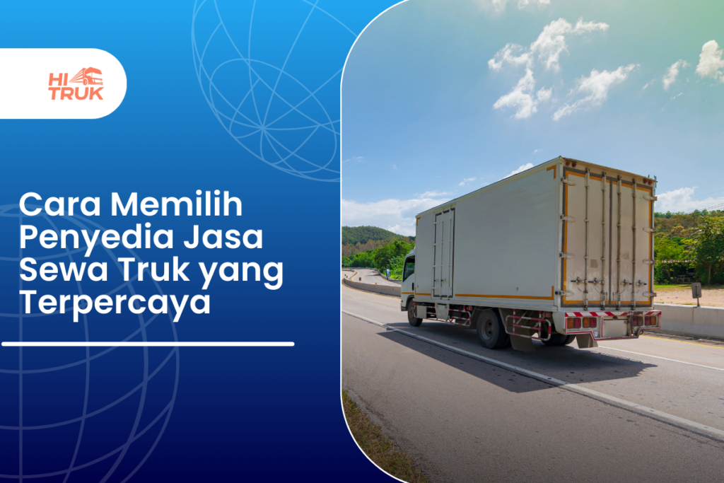 Cara Memilih Penyedia Jasa Sewa Truk yang Terpercaya